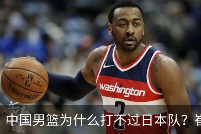 中国男篮为什么打不过日本队？崔永熙毫不客气说出原因，说得实在